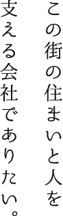 この街の住まいと人を支える会社でありたい。